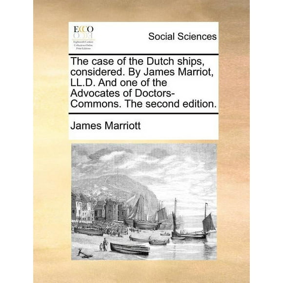 The Case of the Dutch Ships, Considered. by James Marriot, LL.D. and One of the Advocates of Doctors-Commons. the Second Edition. (Paperback)