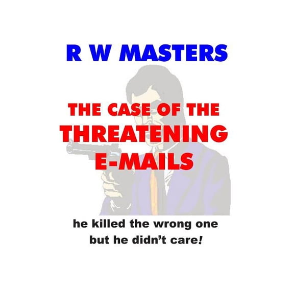 The Case of the Threatening E-Mails: He Killed the Wrong One But He Didn't Care!