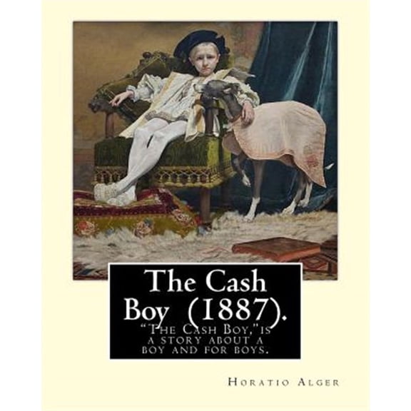 The Cash Boy (1887). by: Horatio Alger: The Cash Boy, by Horatio Alger, Jr., as the Name Implies, Is a Story about a Boy and for Boys.