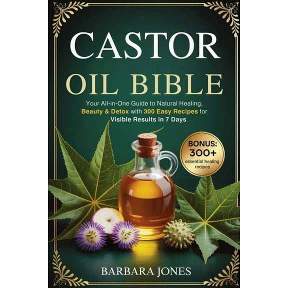 The Castor Oil Bible: Your All-in-One Guide to Natural Healing, Beauty & Detox with 300 Easy Recipes for Visible Results, (Paperback)