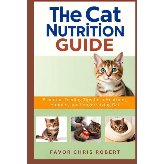 The Cat Nutrition Guide: Essential Feeding Tips for a Healthier, Happier, and Longer-Living Cat, (Paperback)
