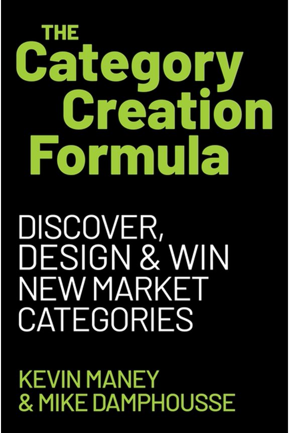 The Category Creation Formula: Discover, Design, and Win New Market Categories, (Hardcover)