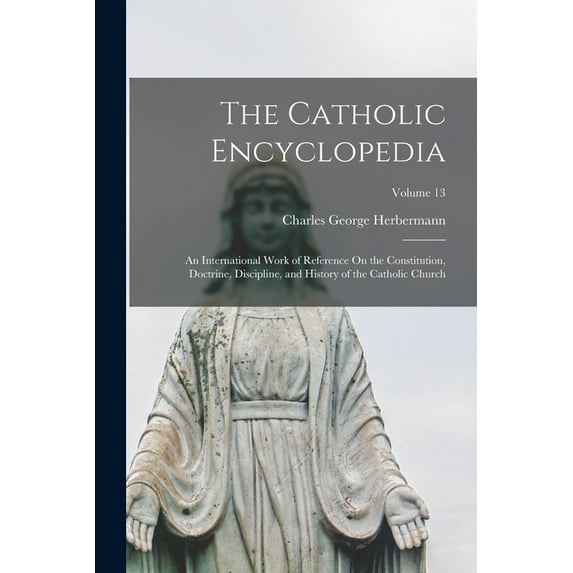 The Catholic Encyclopedia: An International Work of Reference On the Constitution, Doctrine, Discipline, and History of , (Paperback)