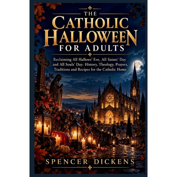 The Catholic Halloween for Adults: Reclaiming All Hallows' Eve, All Saints' Day and All Souls' Day: History, Theology, P, (Paperback)