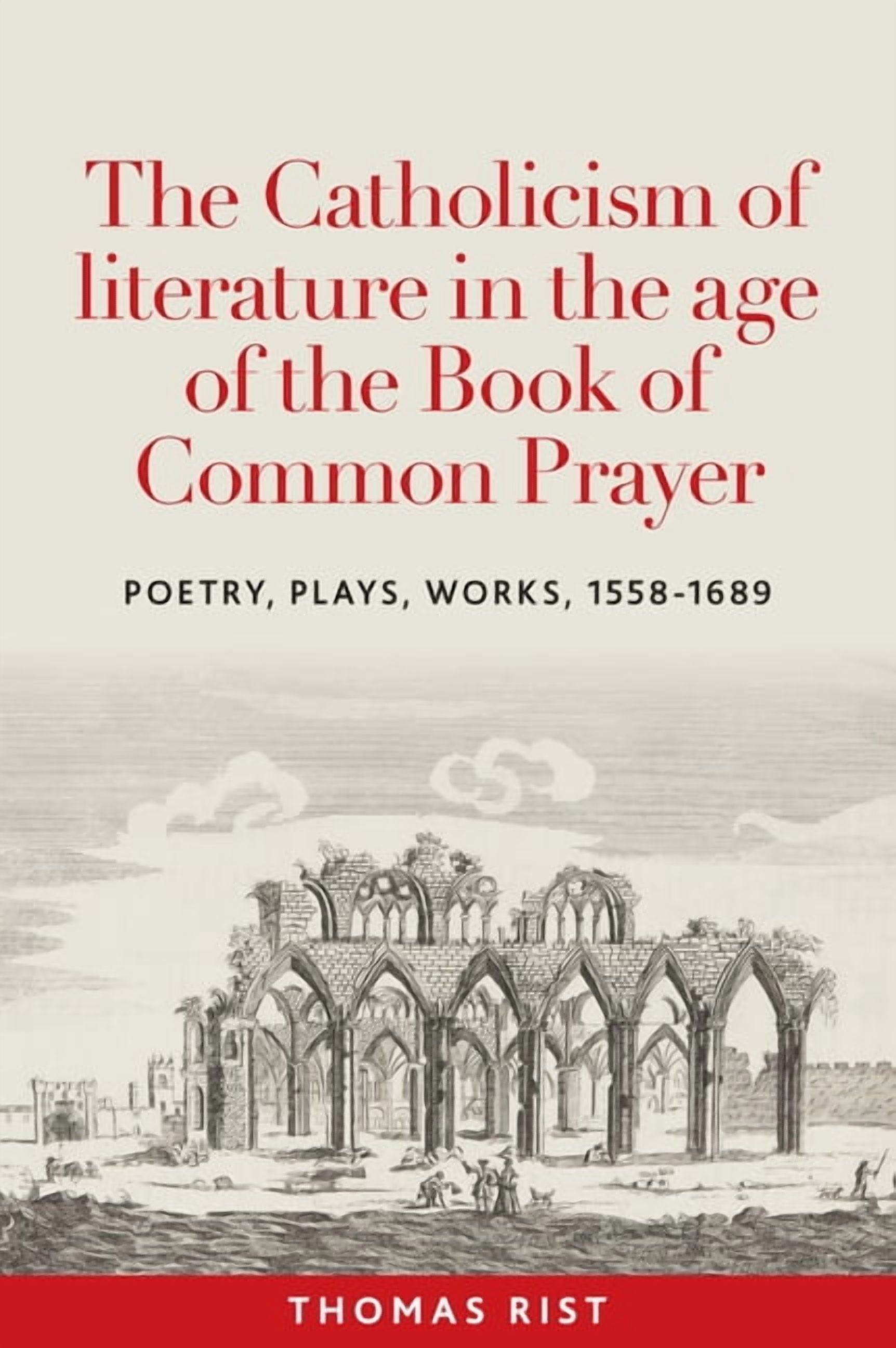 The Catholicism of Literature in the Age of the Book of Common Prayer: Poetry, Plays, Works, 1558-1689, (Paperback)