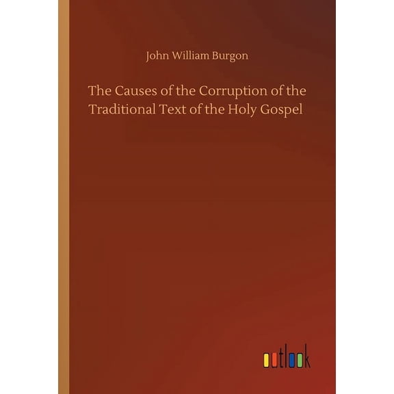 The Causes of the Corruption of the Traditional Text of the Holy Gospel (Paperback)