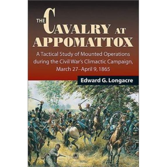 Pre-Owned The Cavalry at Appomattox: A Tactical Study of Mounted Operations During the Civil War's Climactic Campaign, March 27-April 9, 1865 (Hardcover) 0811700518 9780811700511
