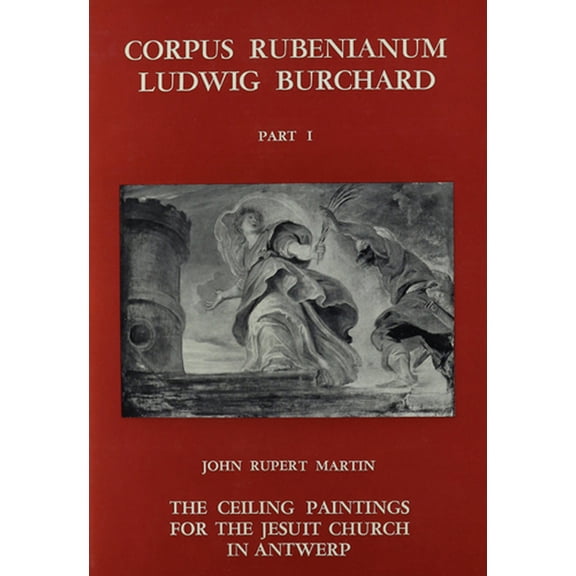 Corpus Rubenianum Ludwig Burchard The Ceiling Paintings for the Jesuit Church in Antwerp, Book 1, (Hardcover)