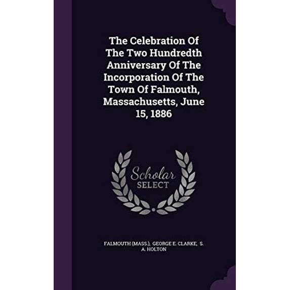 The Celebration Of The Two Hundredth Anniversary Of The Incorporation Of The Town Of Falmouth, Massachusetts, June 15, 1886 Hardcover 1343465729 9781343465725 Falmouth Mass.