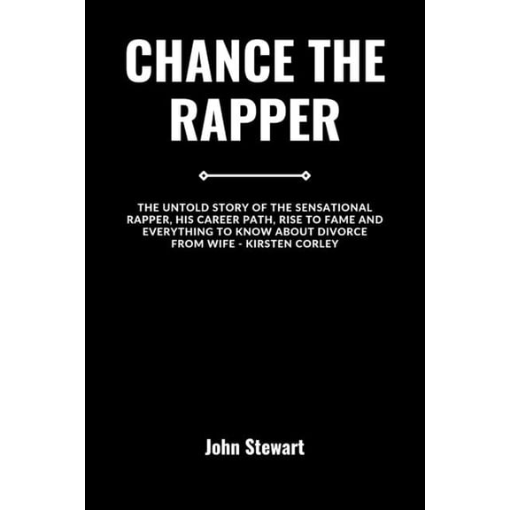 The Celebrity Chronicles: Chance the Rapper: The Untold Story Of The Sensational Rapper, His Career Path, Rise To Fame And Everything To Know About Divorce From Wife - Kristen Corley (Paperback)