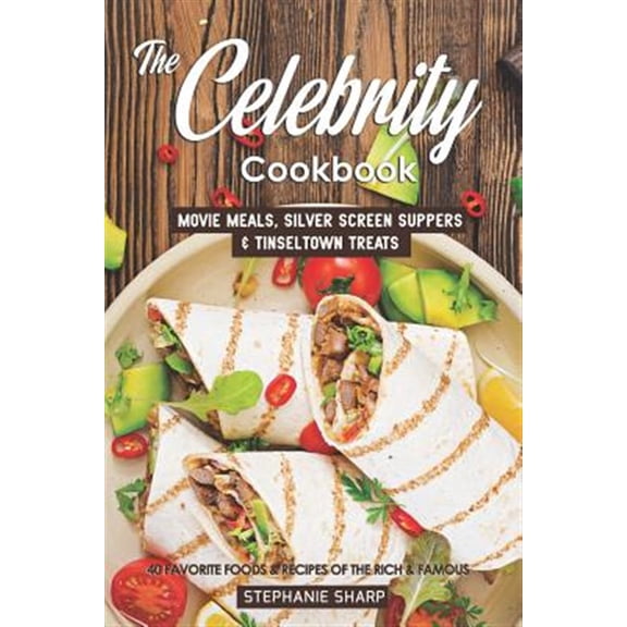 The Celebrity Cookbook: Movie Meals, Silver Screen Suppers & Tinseltown Treats - 40 Favorite Foods & (Paperback) by Stephanie Sharp