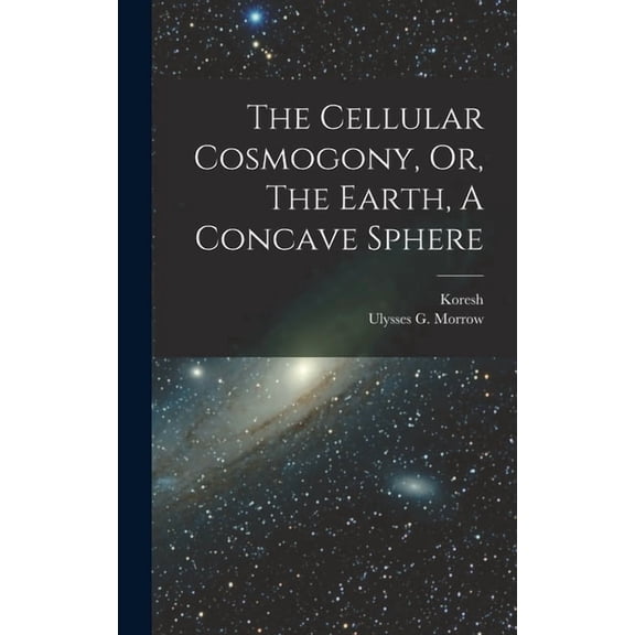 The Cellular Cosmogony, Or, The Earth, A Concave Sphere, (Hardcover)