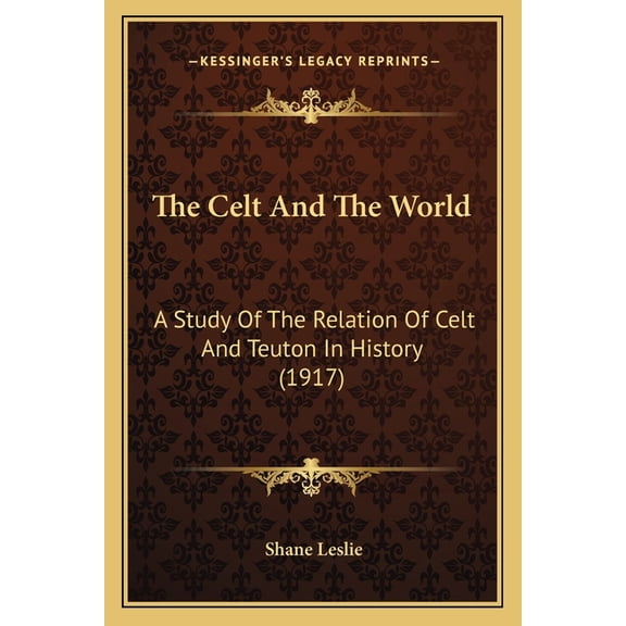 The Celt And The World : A Study Of The Relation Of Celt And Teuton In History (1917) (Paperback)