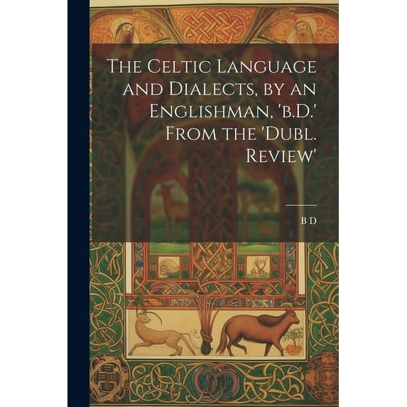 The Celtic Language and Dialects, by an Englishman, 'b.D.' From the 'dubl. Review', (Paperback)