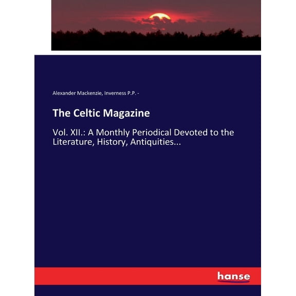 The Celtic Magazine: Vol. XII.: A Monthly Periodical Devoted to the Literature, History, Antiquities..., (Paperback)