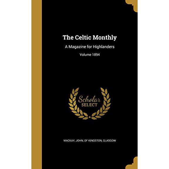 The Celtic Monthly: A Magazine for Highlanders; Volume 1894 Hardcover 1361354534 9781361354537 MacKay Glasgow, John Of Kingston