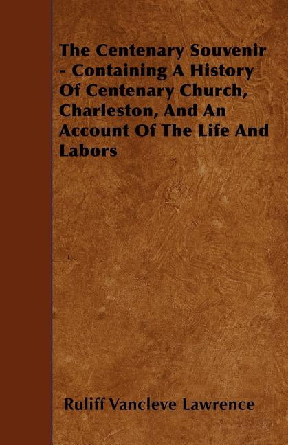 The Centenary Souvenir - Containing A History Of Centenary Church, Charleston, And An Account Of The Life And Labors (Paperback)