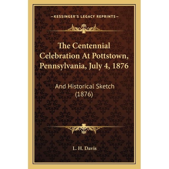The Centennial Celebration At Pottstown, Pennsylvania, July 4, 1876 : And Historical Sketch (1876) (Paperback)