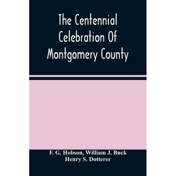 The Centennial Celebration Of Montgomery County: At Norristown, Pa., September 9,10,11,12, 1884: An Official Record Of I, (Paperback)