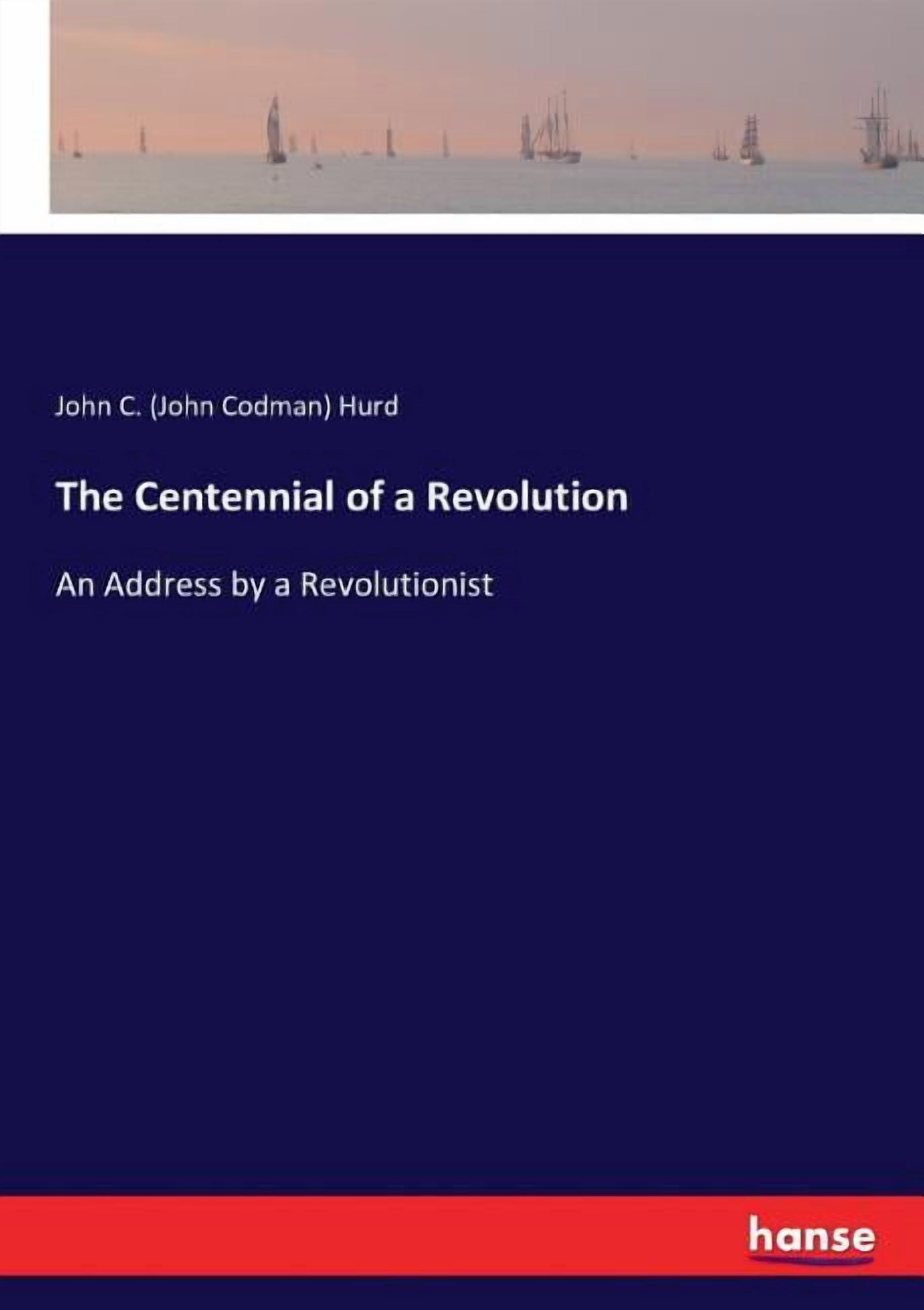 Revolution Address The Centennial of a Revolution: An Address by a Revolutionist ...