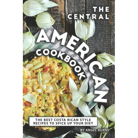 The Central American Cookbook : The Best Costa Rican Style Recipes to Spice up your Diet (Paperback)