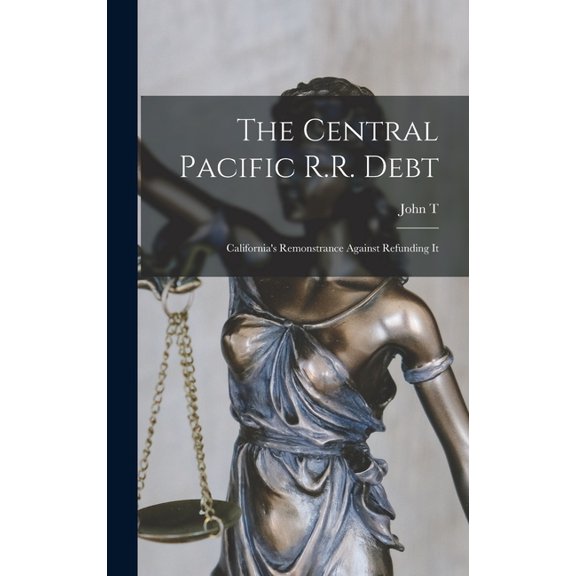 The Central Pacific R.R. Debt: California's Remonstrance Against Refunding It, (Hardcover)