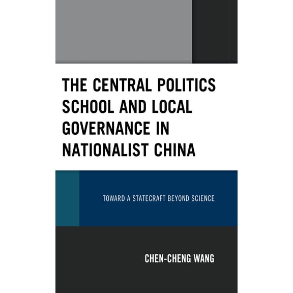 The Central Politics School and Local Governance in Nationalist China : Toward a Statecraft beyond Science (Hardcover)