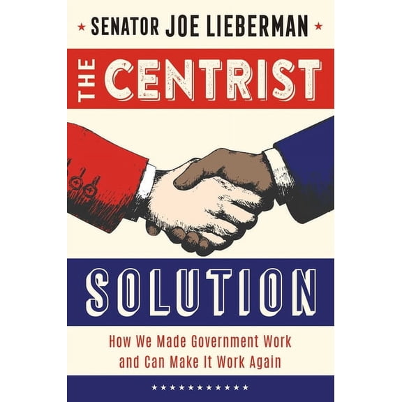The Centrist Solution: How We Made Government Work and Can Make It Work Again, (Hardcover)