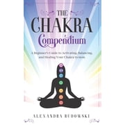 The Chakra Compendium A Beginners Guide to Activating, Balancing, and Healing Your Chakra System, Paperback