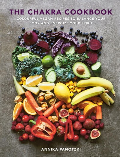 The Chakra Cookbook: Colorful Vegan Recipes to Balance Your Body and Energize Your Spirit -- Annika Panotzki