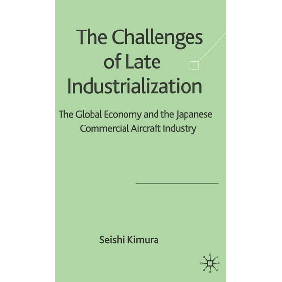 The Challenge of Late Industrialization: The Global Economy and the Japanese Commercial Aircraft Industry, (Hardcover)