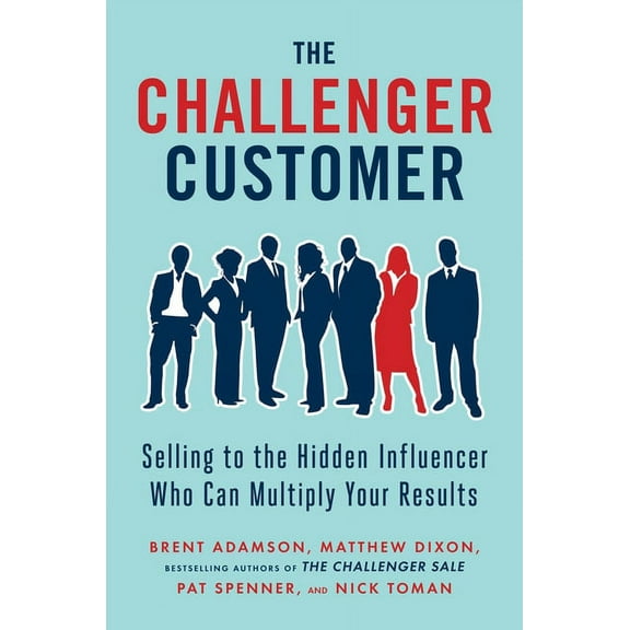 The Challenger Customer: Selling to the Hidden Influencer Who Can Multiply Your Results, (Hardcover)