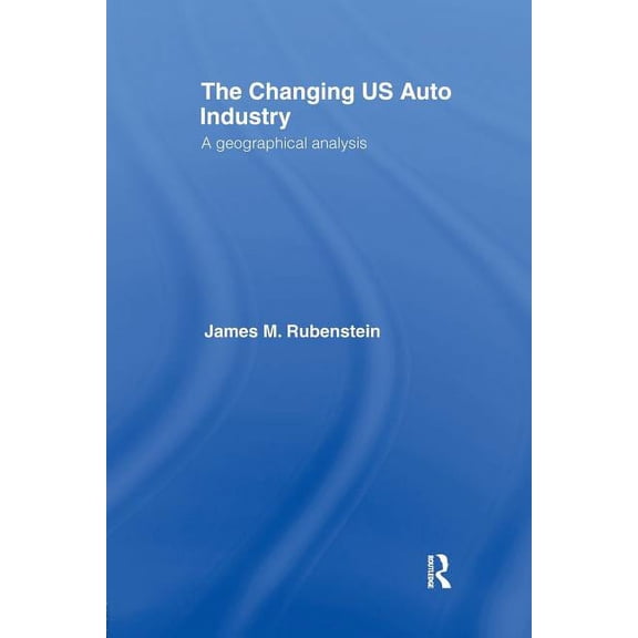The Changing U.S. Auto Industry: A Geographical Analysis, (Paperback)
