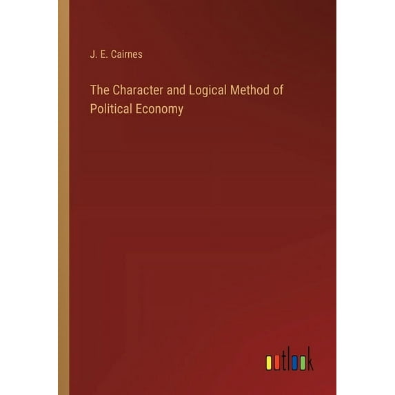 The Character and Logical Method of Political Economy (Paperback)