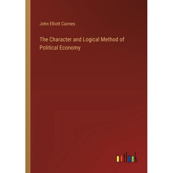 The Character and Logical Method of Political Economy, (Paperback)