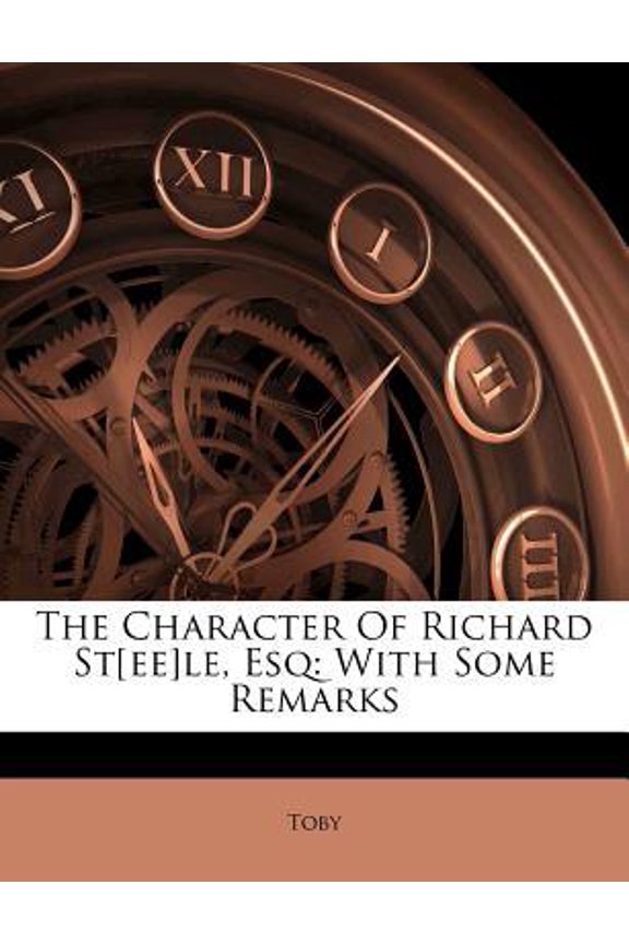 The Character of Richard St[ee]le, Esq: With Some Remarks Paperback