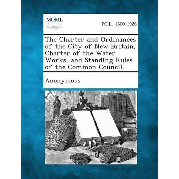 The Charter and Ordinances of the City of New Britain, Charter of the Water Works, and Standing Rules of the Common Council. (Paperback)