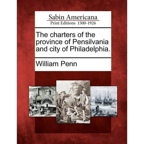 The Charters of the Province of Pensilvania and City of Philadelphia. (Paperback)