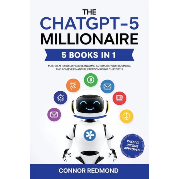 The ChatGPT-5 Millionaire: The Complete 5 in 1 Collection - Master AI to Build Passive Income, Automate Your Business, a, (Paperback)