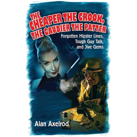 The Cheaper the Crook, the Gaudier the Patter : Forgotten Hipster Lines, Tough Guy Talk, and Jive Gems (Paperback)