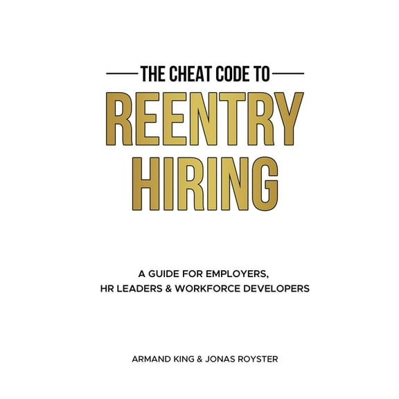 The Cheat Code to Reentry Hiring: A Guide for Employers, HR Leaders & Workforce Developers, (Paperback)