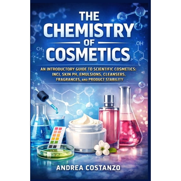 The Chemistry of Cosmetics: An Introductory Guide to Scientific Cosmetics: INCI, Skin pH, Emulsions, Cleansers, Fragranc, (Paperback)