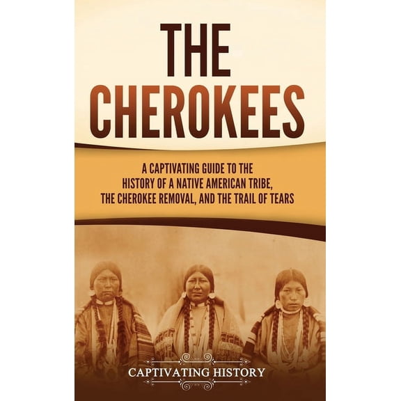 The Cherokees: A Captivating Guide to the History of a Native American Tribe, the Cherokee Removal, and the Trail of Tea, (Hardcover)