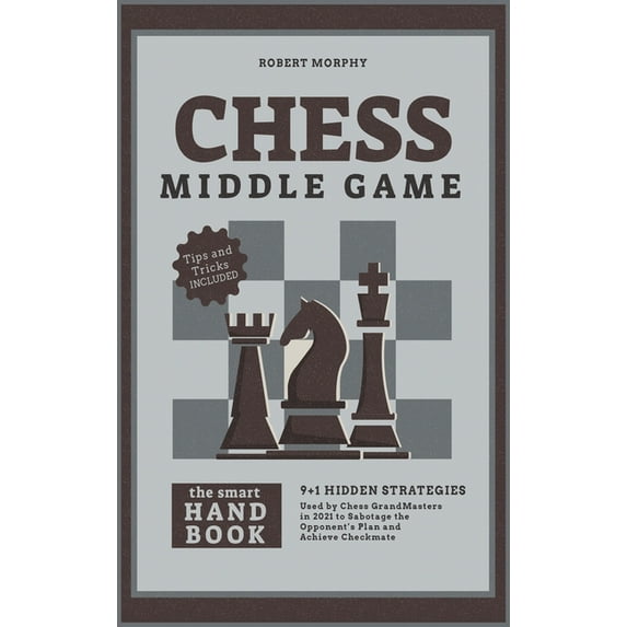 The Chess Completely Crazy: Chess MiddleGameThe Smart Handbook : 9+1 Hidden Strategies Used by Chess GrandMasters in 2021 to Sabotage the Opponent's Plan and Achieve Checkmate (Series #2) (Hardcover)