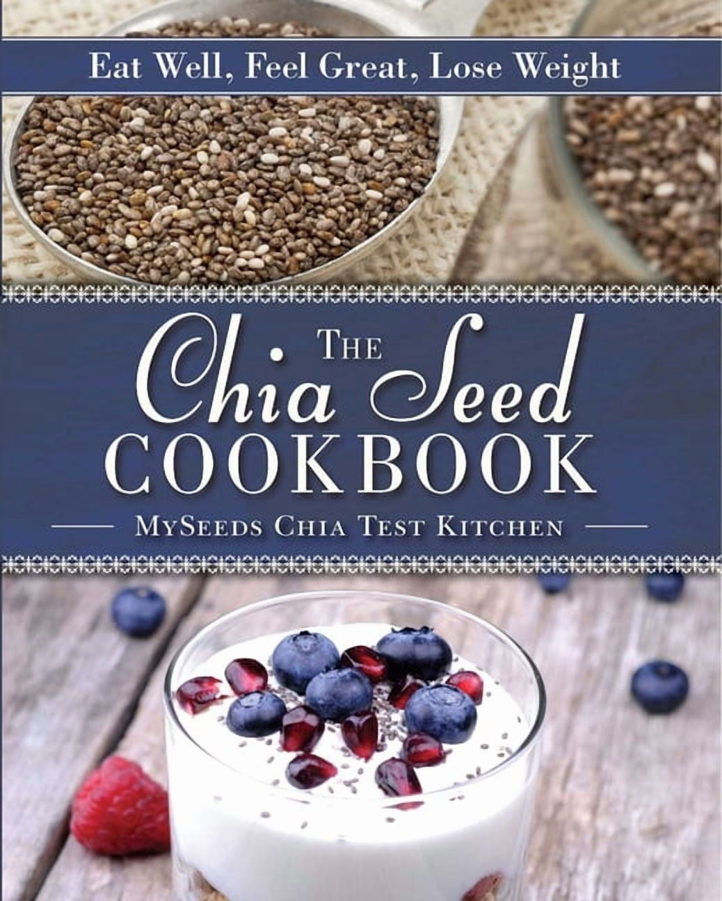 The Chia Seed Cookbook : Eat Well, Feel Great, Lose Weight (Hardcover)