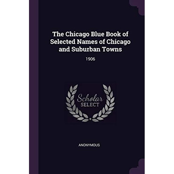 The Chicago Blue Book of Selected Names of Chicago and Suburban Towns: 1906 Paperback 1378869141 9781378869147 Anonymous