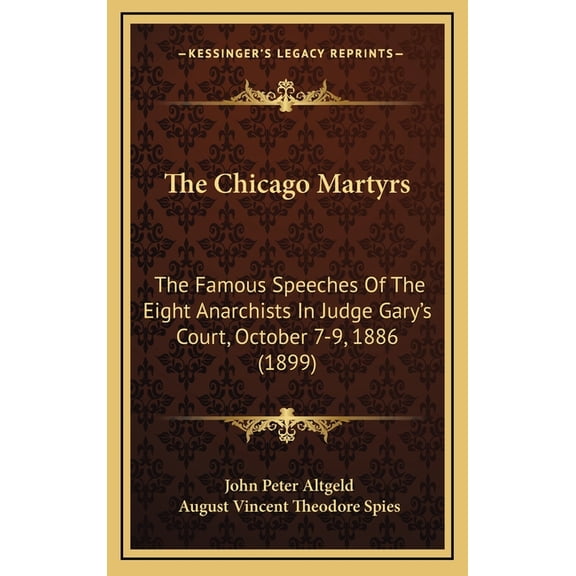 The Chicago Martyrs: The Famous Speeches Of The Eight Anarchists In Judge Gary's Court, October 7-9, 1886 (1899), (Hardcover)