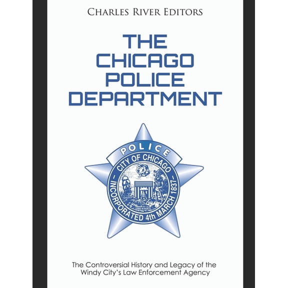 The Chicago Police Department: The Controversial History and Legacy of the Windy City's Law Enforcement Agency, (Paperback)