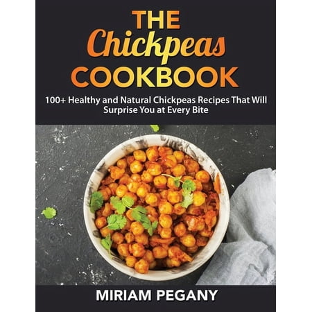 The Chickpeas Cookbook: 100+ Healthy and Natural Chickpeas Recipes That Will Surprise You at Every Bite (Paperback)