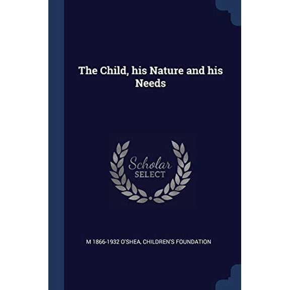 The Child, his Nature and his Needs Paperback 1376879662 9781376879667 M 1866-1932 OShea, Childrens Foundation